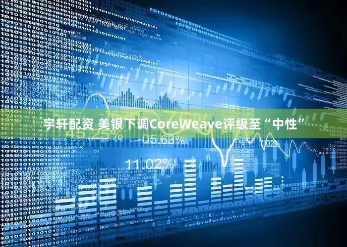 宇轩配资 美银下调CoreWeave评级至“中性”