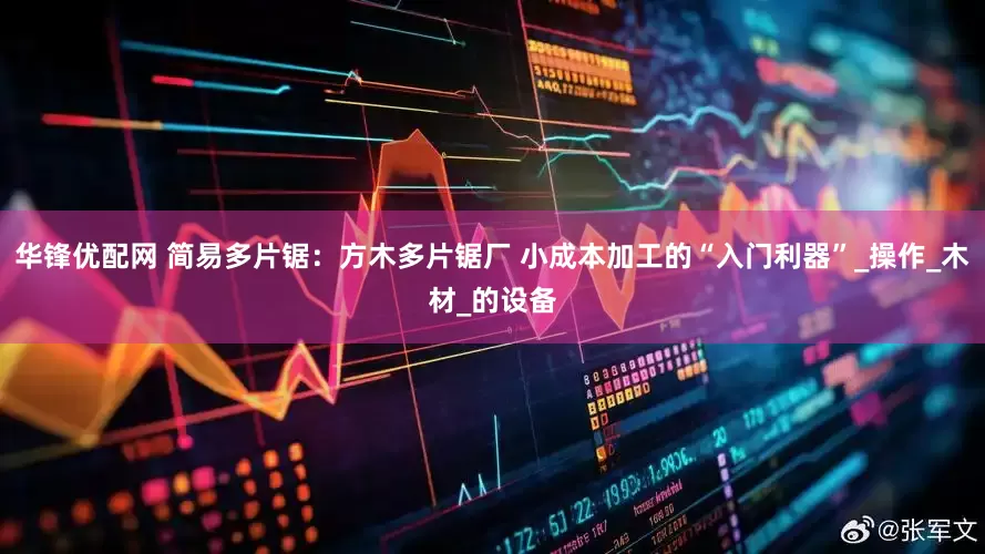 华锋优配网 简易多片锯：方木多片锯厂 小成本加工的“入门利器”_操作_木材_的设备