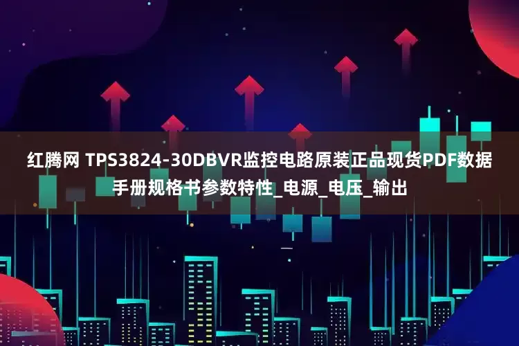 红腾网 TPS3824-30DBVR监控电路原装正品现货PDF数据手册规格书参数特性_电源_电压_输出