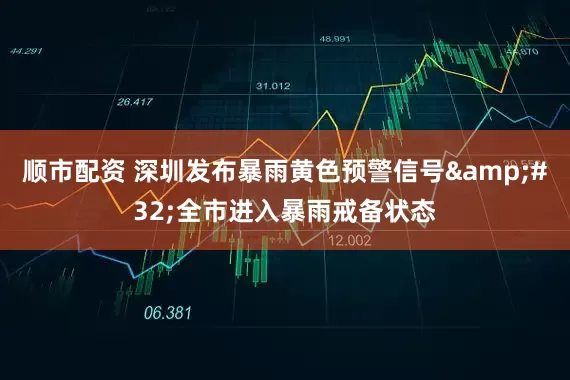 顺市配资 深圳发布暴雨黄色预警信号 全市进入暴雨戒备状态