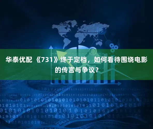 华泰优配 《731》终于定档，如何看待围绕电影的传言与争议？