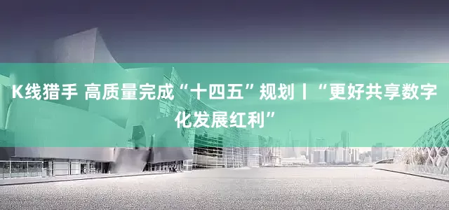 K线猎手 高质量完成“十四五”规划丨“更好共享数字化发展红利”