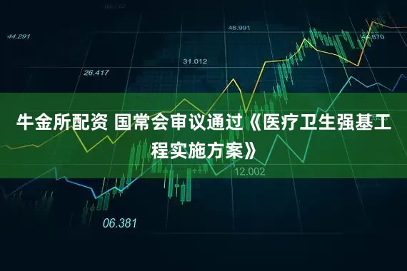 牛金所配资 国常会审议通过《医疗卫生强基工程实施方案》