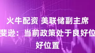 火牛配资 美联储副主席杰斐逊：当前政策处于良好位置
