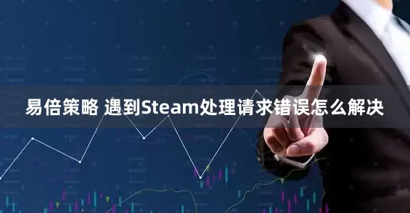 易倍策略 遇到Steam处理请求错误怎么解决