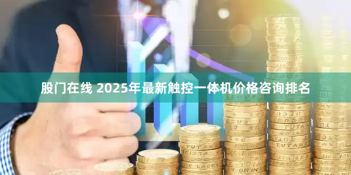 股门在线 2025年最新触控一体机价格咨询排名