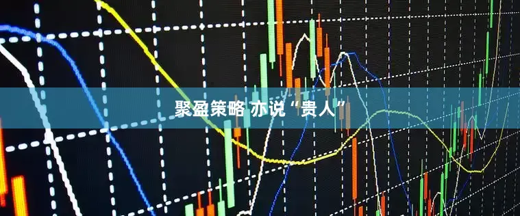 聚盈策略 亦说“贵人”