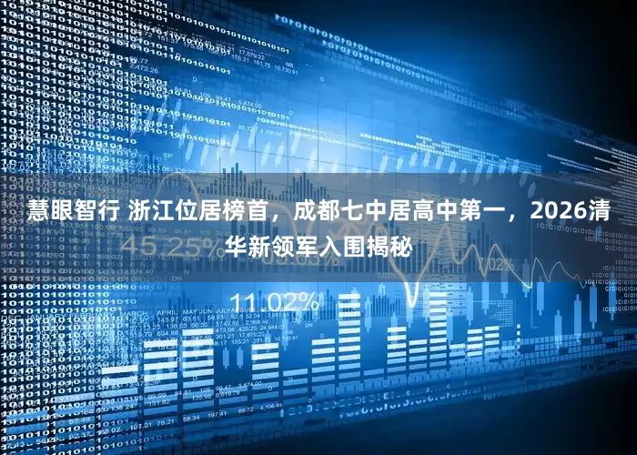 慧眼智行 浙江位居榜首，成都七中居高中第一，2026清华新领军入围揭秘